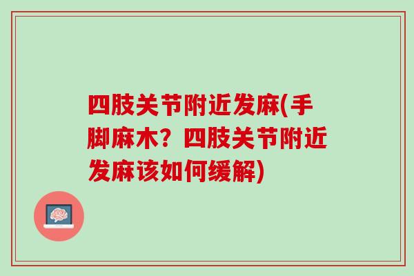 四肢关节附近发麻(手脚麻木？四肢关节附近发麻该如何缓解)