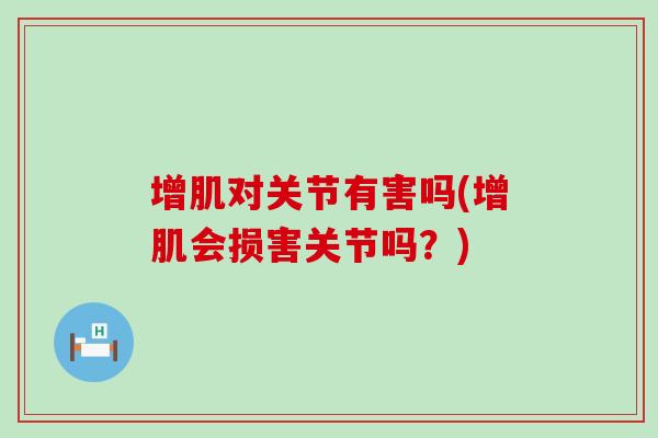 增肌对关节有害吗(增肌会损害关节吗？)