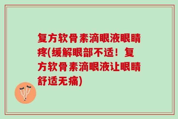 复方软骨素滴眼液眼睛疼(缓解眼部不适！复方软骨素滴眼液让眼睛舒适无痛)