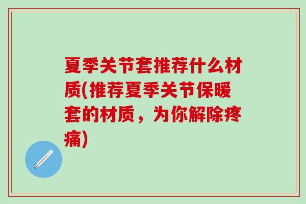 夏季关节套推荐什么材质(推荐夏季关节保暖套的材质，为你解除疼痛)