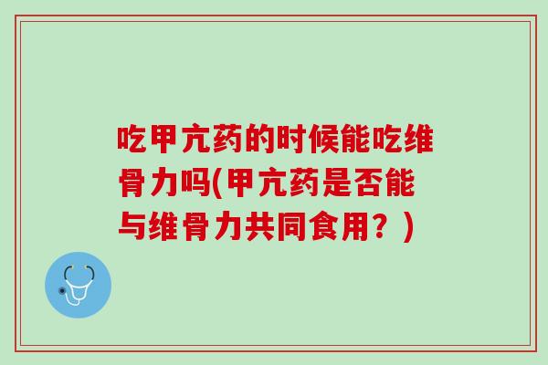 吃甲亢药的时候能吃维骨力吗(甲亢药是否能与维骨力共同食用？)