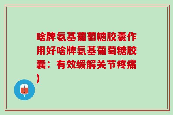 啥牌氨基葡萄糖胶囊作用好啥牌氨基葡萄糖胶囊：有效缓解关节疼痛)