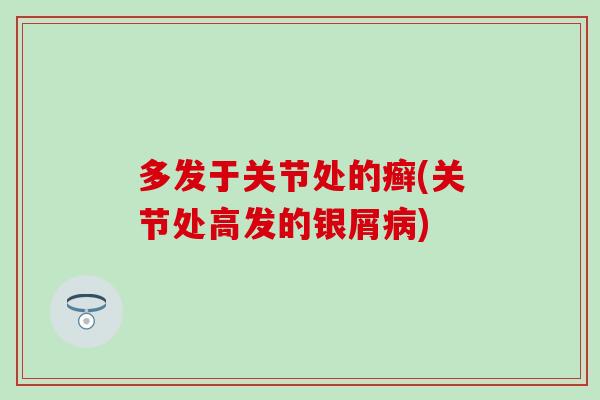 多发于关节处的癣(关节处高发的银屑病)