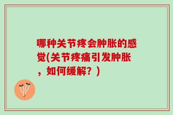 哪种关节疼会肿胀的感觉(关节疼痛引发肿胀，如何缓解？)