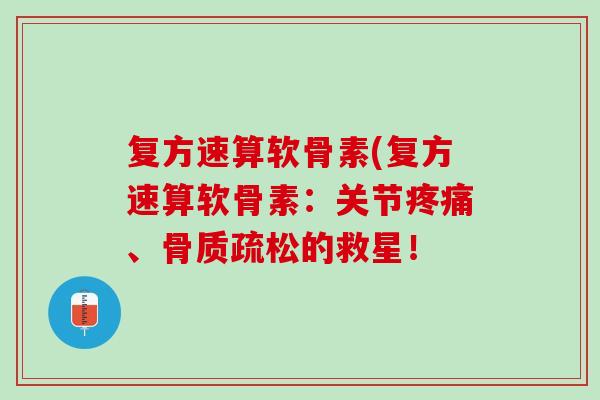 复方速算软骨素(复方速算软骨素：关节疼痛、骨质疏松的救星！