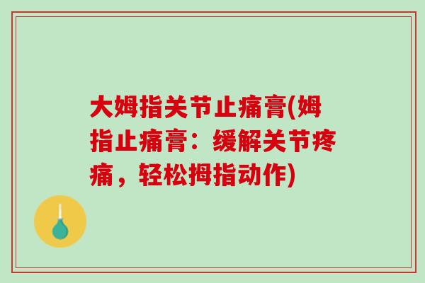 大姆指关节止痛膏(姆指止痛膏：缓解关节疼痛，轻松拇指动作)
