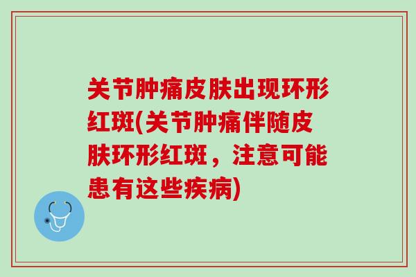 关节肿痛皮肤出现环形红斑(关节肿痛伴随皮肤环形红斑，注意可能患有这些疾病)