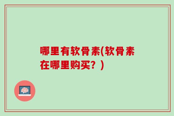 哪里有软骨素(软骨素在哪里购买？)