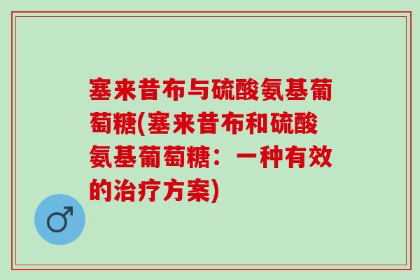 塞来昔布与硫酸氨基葡萄糖(塞来昔布和硫酸氨基葡萄糖：一种有效的治疗方案)
