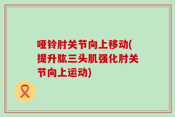 哑铃肘关节向上移动(提升肱三头肌强化肘关节向上运动)