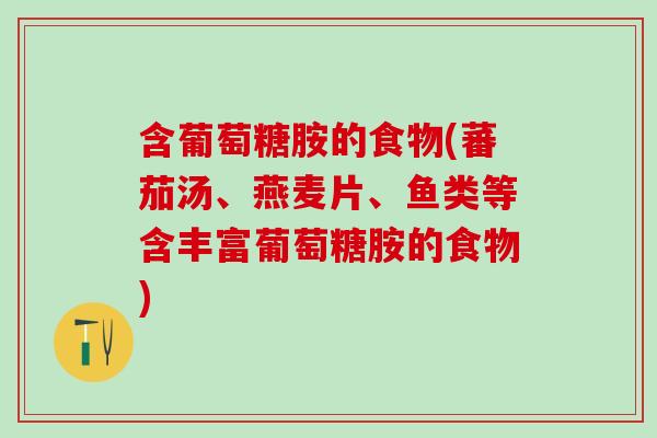 含葡萄糖胺的食物(蕃茄汤、燕麦片、鱼类等含丰富葡萄糖胺的食物)