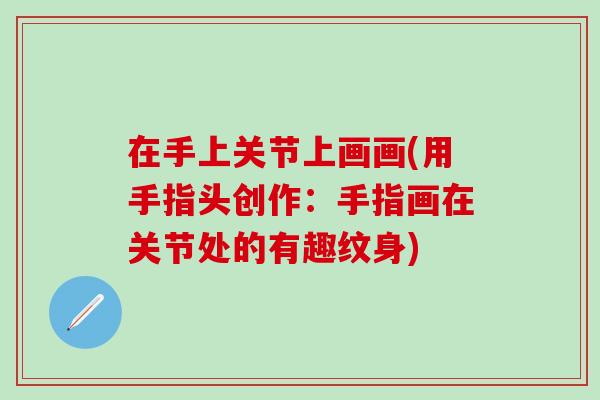 在手上关节上画画(用手指头创作：手指画在关节处的有趣纹身)
