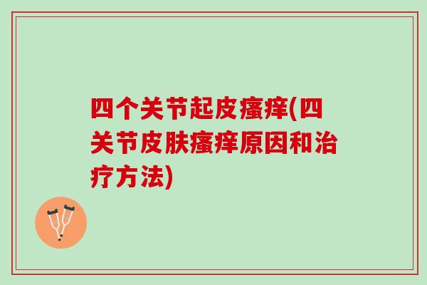 四个关节起皮瘙痒(四关节皮肤瘙痒原因和治疗方法)
