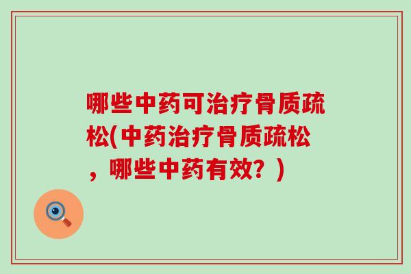 哪些中药可治疗骨质疏松(中药治疗骨质疏松，哪些中药有效？)