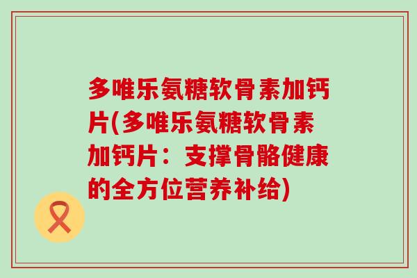 多唯乐氨糖软骨素加钙片(多唯乐氨糖软骨素加钙片：支撑骨骼健康的全方位营养补给)