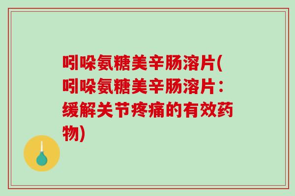 吲哚氨糖美辛肠溶片(吲哚氨糖美辛肠溶片：缓解关节疼痛的有效药物)