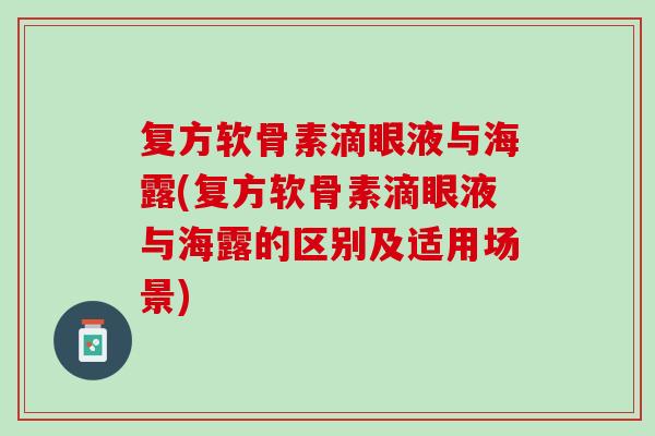 复方软骨素滴眼液与海露(复方软骨素滴眼液与海露的区别及适用场景)