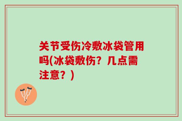 关节受伤冷敷冰袋管用吗(冰袋敷伤？几点需注意？)