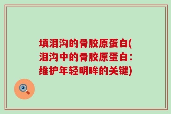 填泪沟的骨胶原蛋白(泪沟中的骨胶原蛋白：维护年轻明眸的关键)