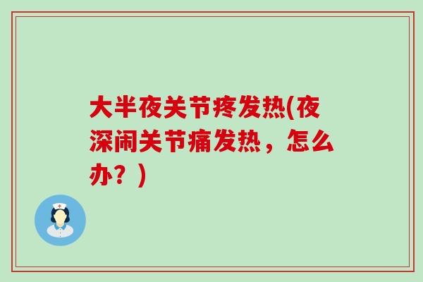 大半夜关节疼发热(夜深闹关节痛发热，怎么办？)