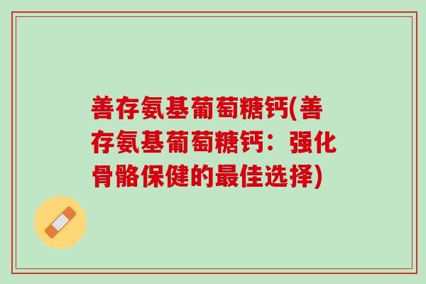 善存氨基葡萄糖钙(善存氨基葡萄糖钙：强化骨骼保健的最佳选择)