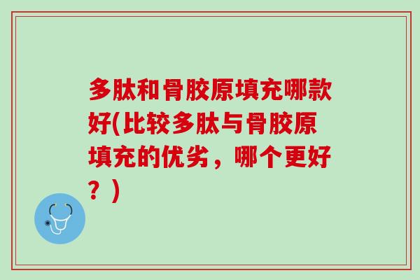多肽和骨胶原填充哪款好(比较多肽与骨胶原填充的优劣，哪个更好？)