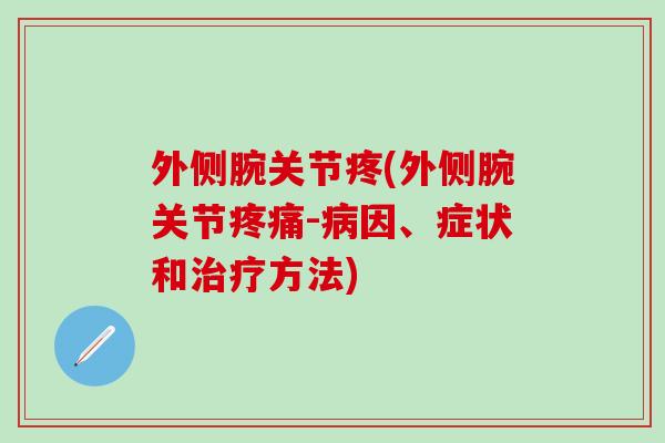 外侧腕关节疼(外侧腕关节疼痛-病因、症状和治疗方法)