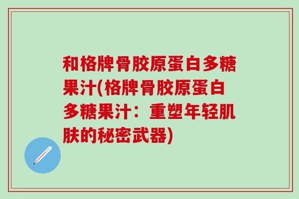 和格牌骨胶原蛋白多糖果汁(格牌骨胶原蛋白多糖果汁：重塑年轻肌肤的秘密武器)
