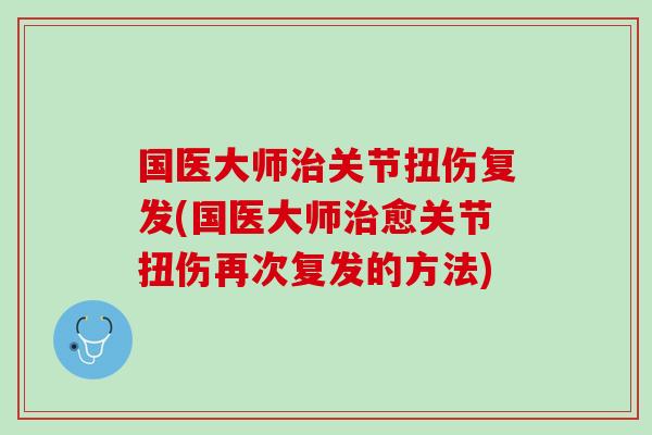国医大师治关节扭伤复发(国医大师治愈关节扭伤再次复发的方法)