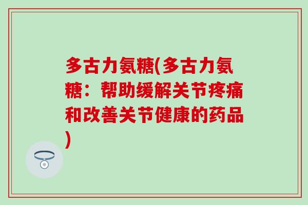 多古力氨糖(多古力氨糖：帮助缓解关节疼痛和改善关节健康的药品)
