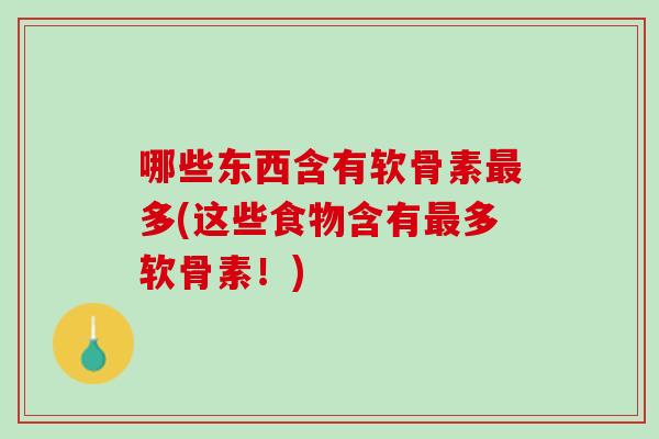 哪些东西含有软骨素最多(这些食物含有最多软骨素！)