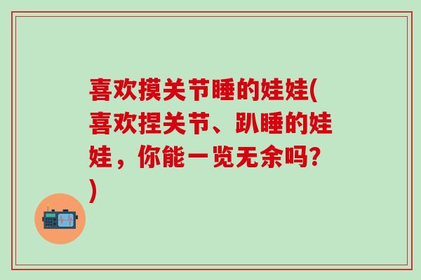 喜欢摸关节睡的娃娃(喜欢捏关节、趴睡的娃娃，你能一览无余吗？)