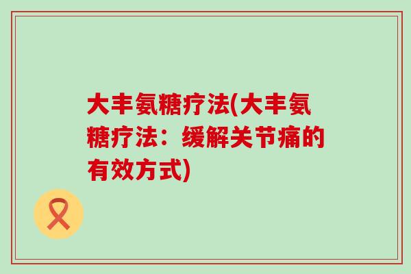 大丰氨糖疗法(大丰氨糖疗法：缓解关节痛的有效方式)