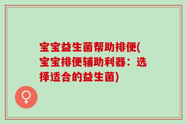 宝宝益生菌帮助排便(宝宝排便辅助利器:选择适合的益生菌) 宝宝益生菌帮助排便(宝宝排便辅助利器:选择适合的益生菌)