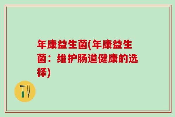 年康益生菌(年康益生菌：维护肠道健康的选择)