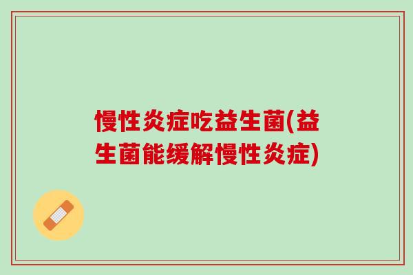 慢性炎症吃益生菌(益生菌能缓解慢性炎症)
