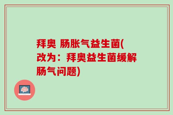 拜奥 肠胀气益生菌(改为：拜奥益生菌缓解肠气问题)