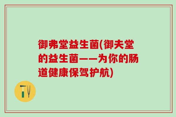 御弗堂益生菌(御夫堂的益生菌——为你的肠道健康保驾护航)