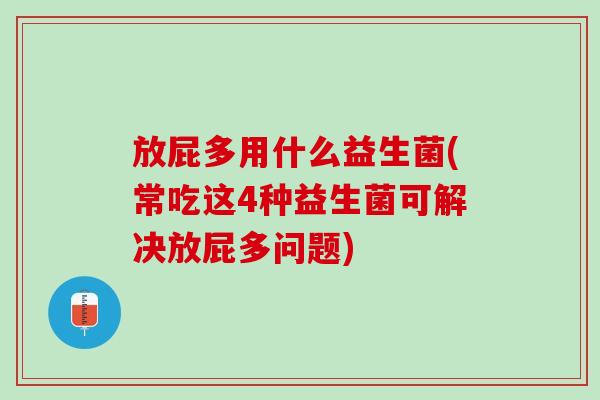放屁多用什么益生菌(常吃这4种益生菌可解决放屁多问题)