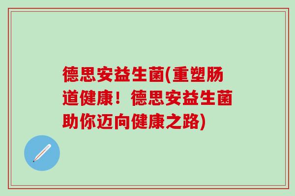 德思安益生菌(重塑肠道健康！德思安益生菌助你迈向健康之路)