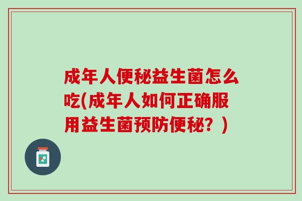成年人便秘益生菌怎么吃(成年人如何正确服用益生菌预防便秘？)