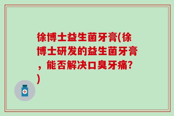 徐博士益生菌牙膏(徐博士研发的益生菌牙膏，能否解决口臭牙痛？)