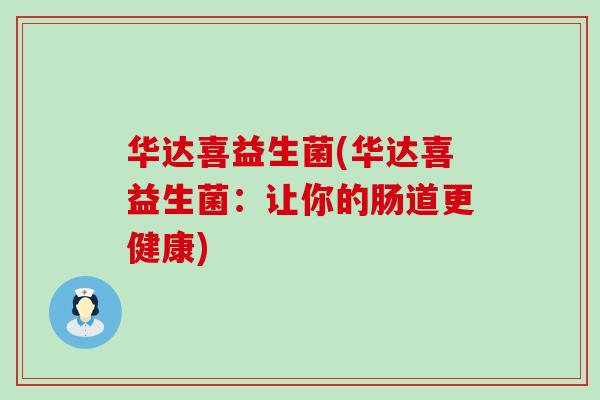 华达喜益生菌(华达喜益生菌：让你的肠道更健康)