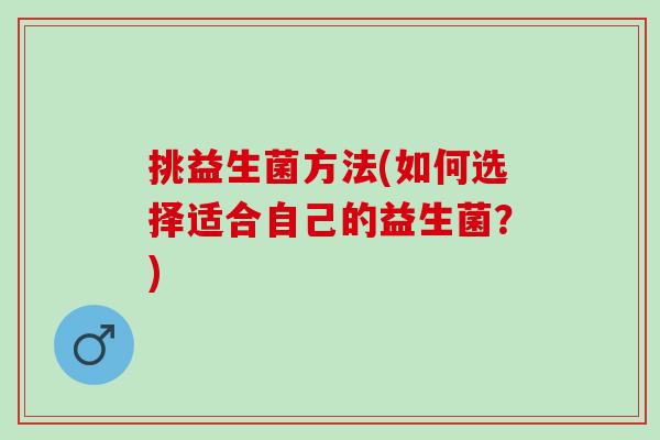挑益生菌方法(如何选择适合自己的益生菌？)