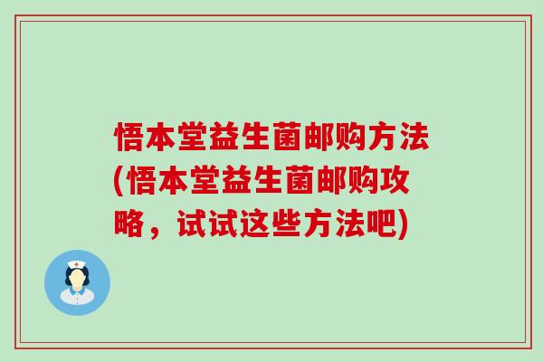 悟本堂益生菌邮购方法(悟本堂益生菌邮购攻略，试试这些方法吧)