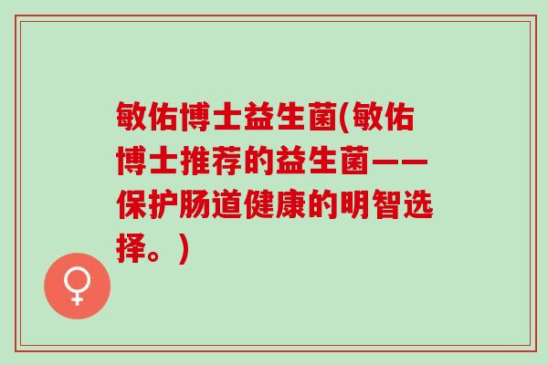 敏佑博士益生菌(敏佑博士推荐的益生菌——保护肠道健康的明智选择。)