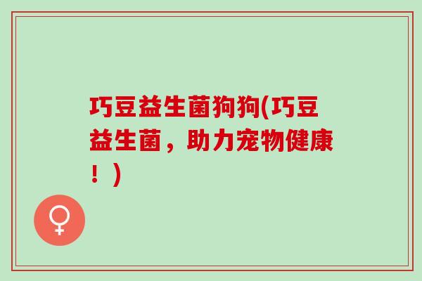 巧豆益生菌狗狗(巧豆益生菌，助力宠物健康！)