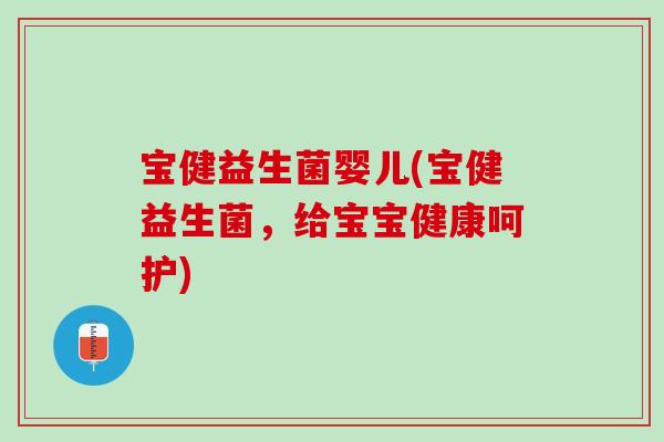 宝健益生菌婴儿(宝健益生菌，给宝宝健康呵护)