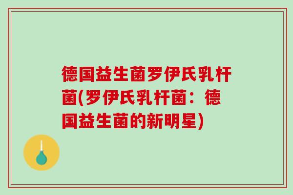 德国益生菌罗伊氏乳杆菌(罗伊氏乳杆菌：德国益生菌的新明星)