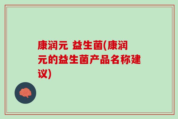 康润元 益生菌(康润元的益生菌产品名称建议)